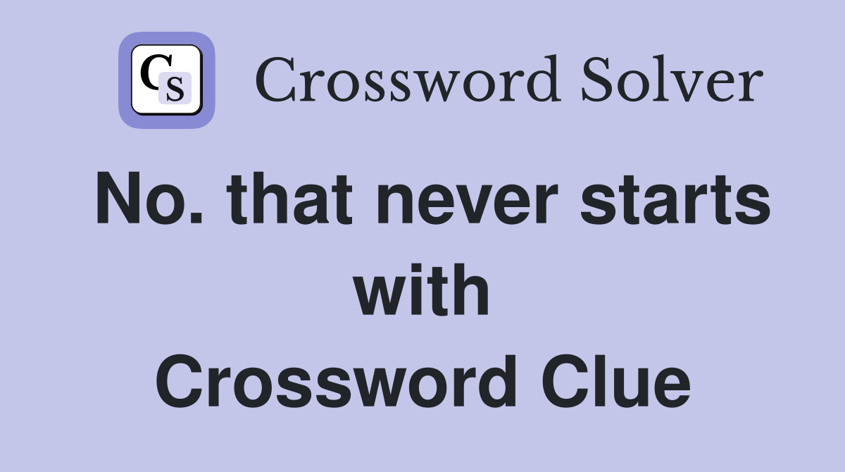 No. that never starts with Crossword Clue