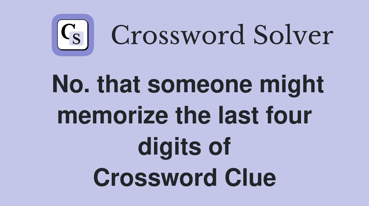No. that someone might memorize the last four digits of Crossword Clue