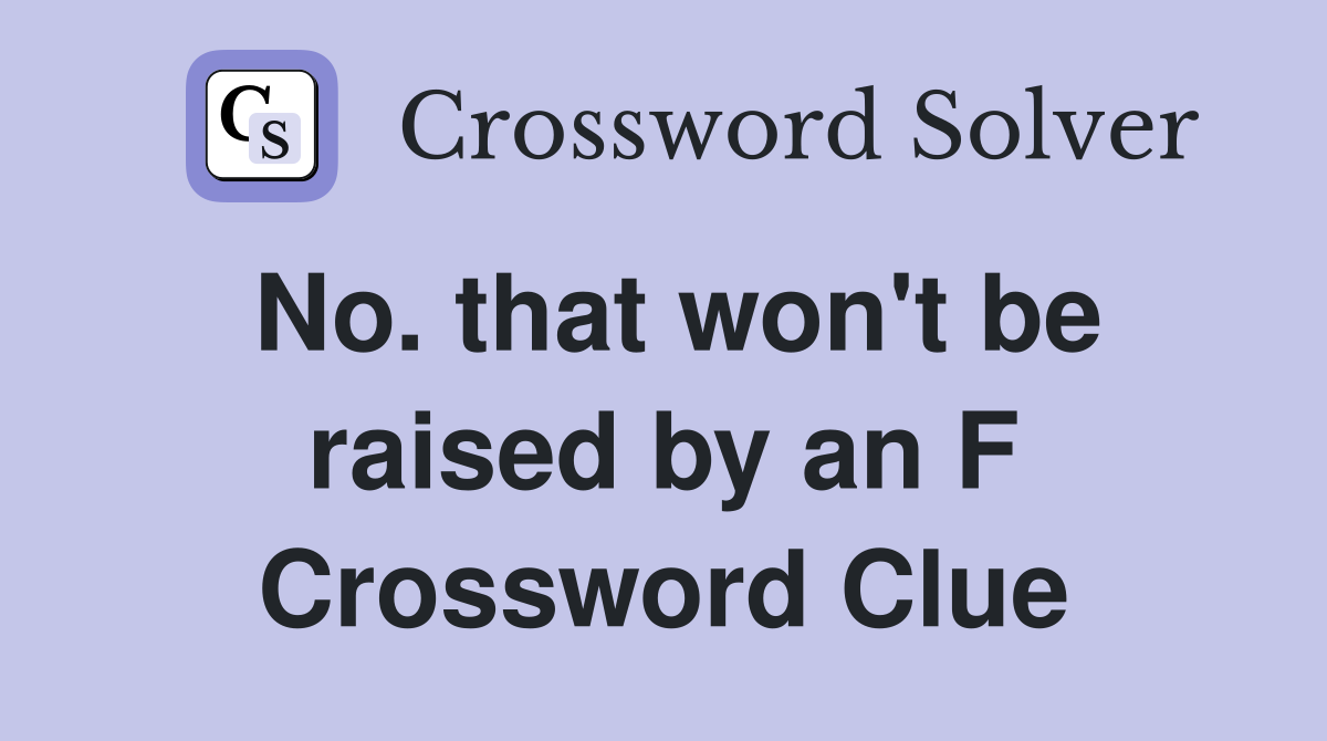 No. that won't be raised by an F Crossword Clue