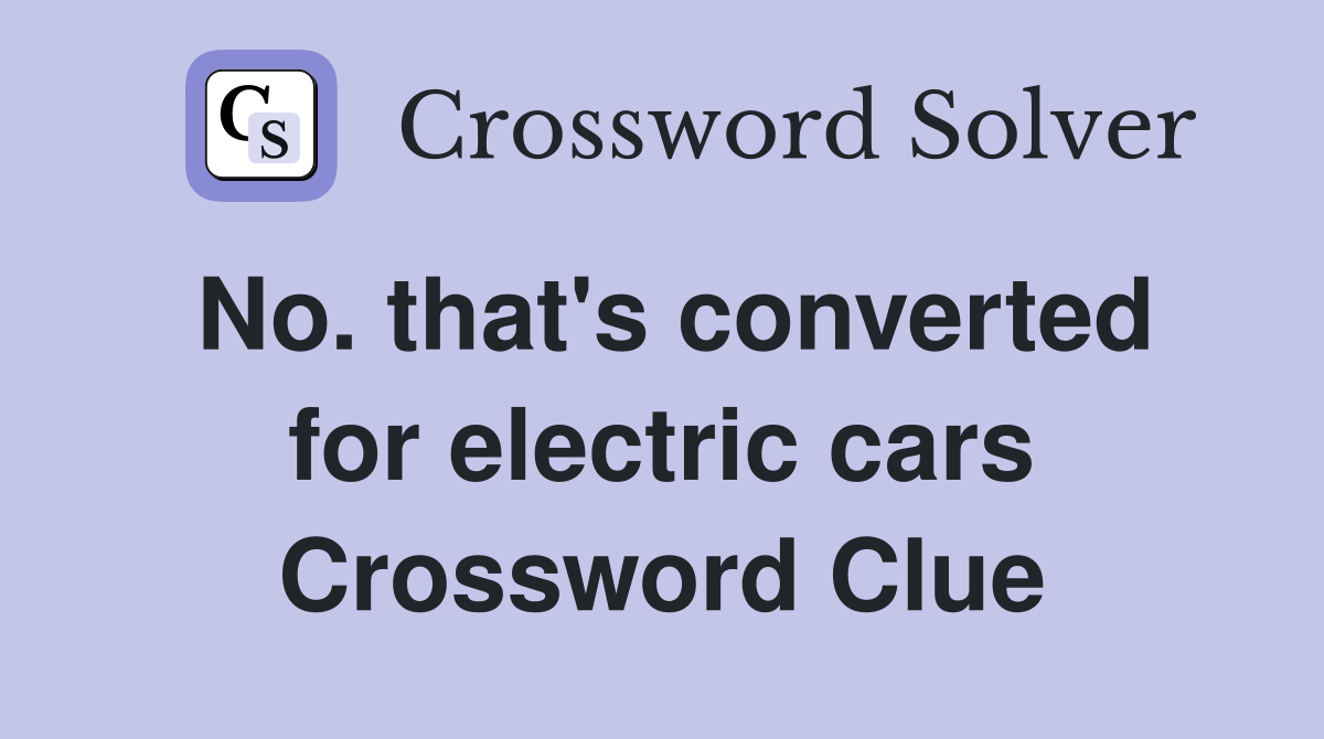 No. that's converted for electric cars Crossword Clue