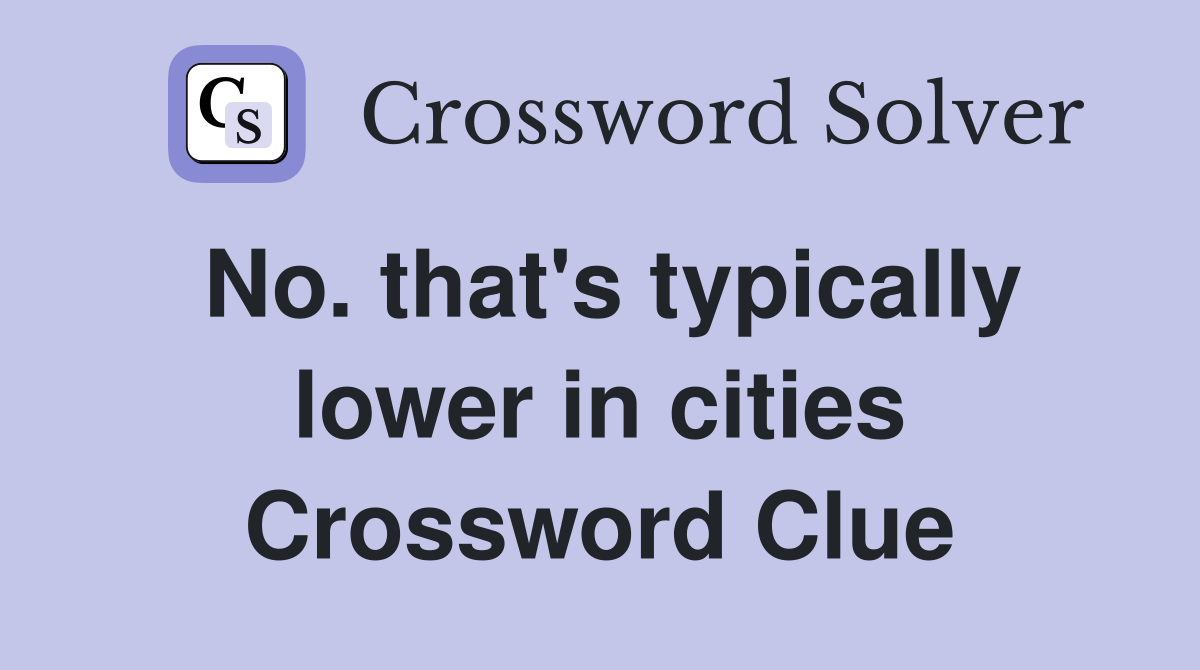 No. that's typically lower in cities Crossword Clue