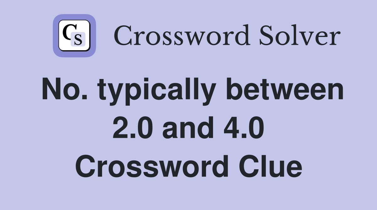No. typically between 2.0 and 4.0 Crossword Clue