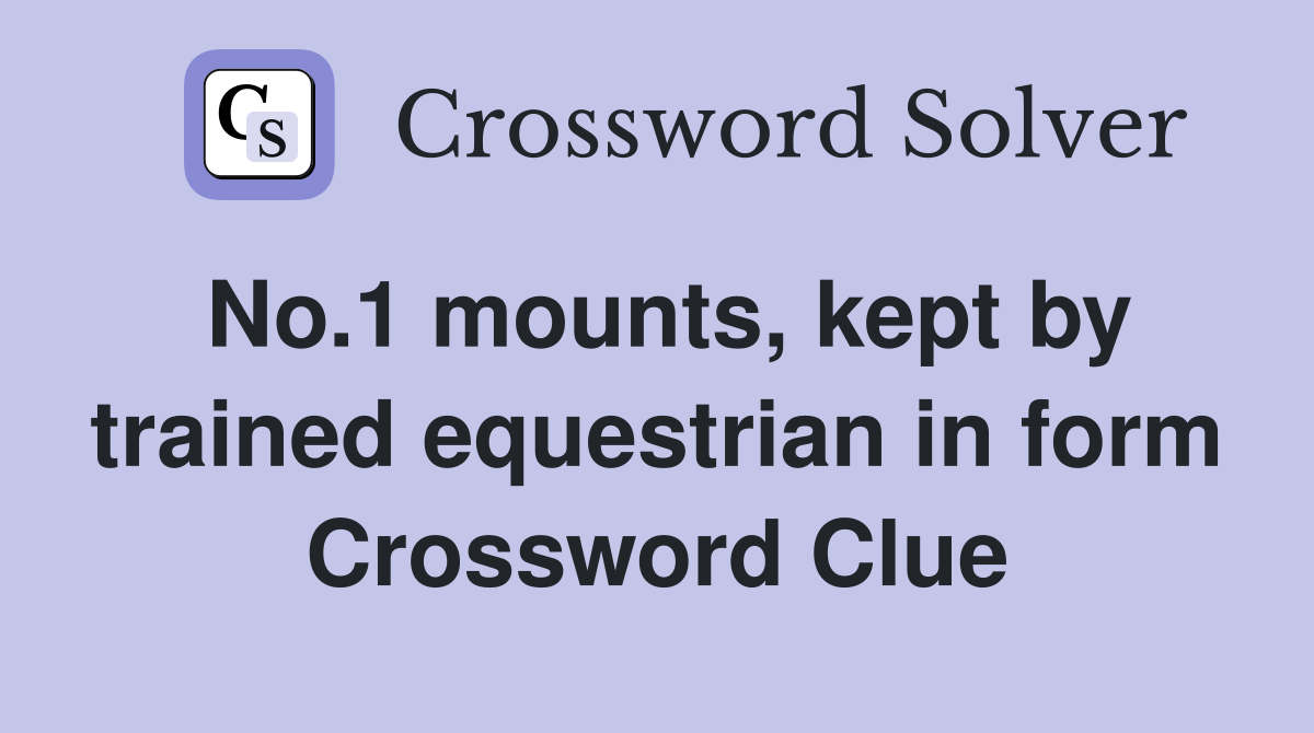 No.1 mounts, kept by trained equestrian in form Crossword Clue