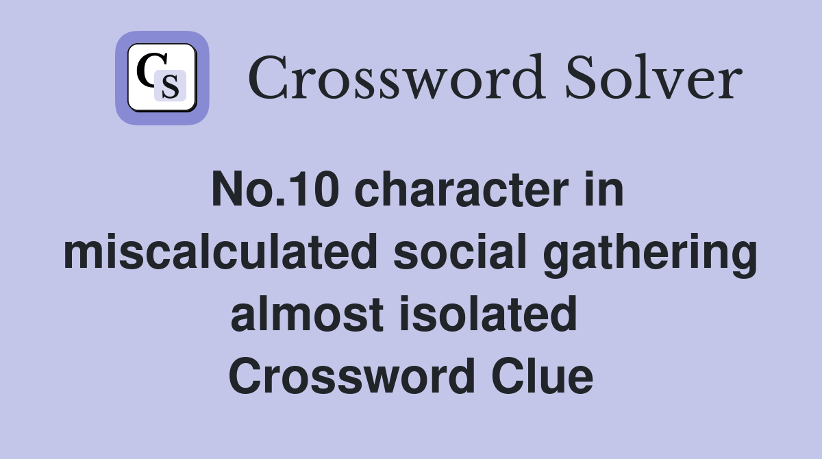 No.10 character in miscalculated social gathering almost isolated  Crossword Clue