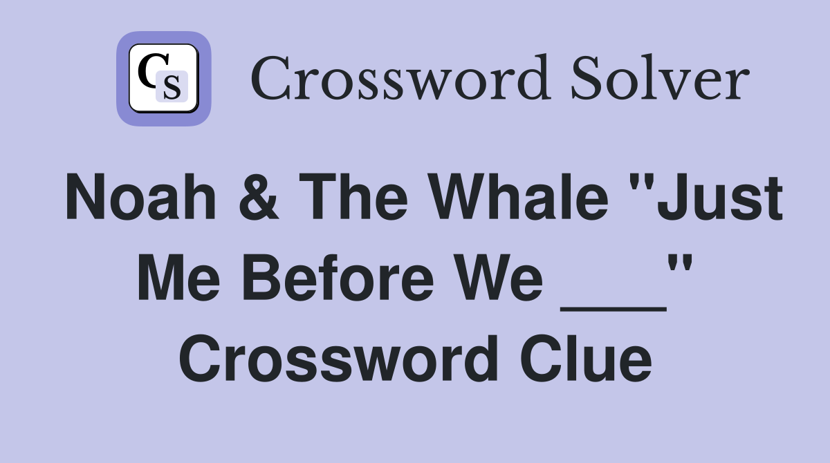 Noah & The Whale "Just Me Before We ___" Crossword Clue