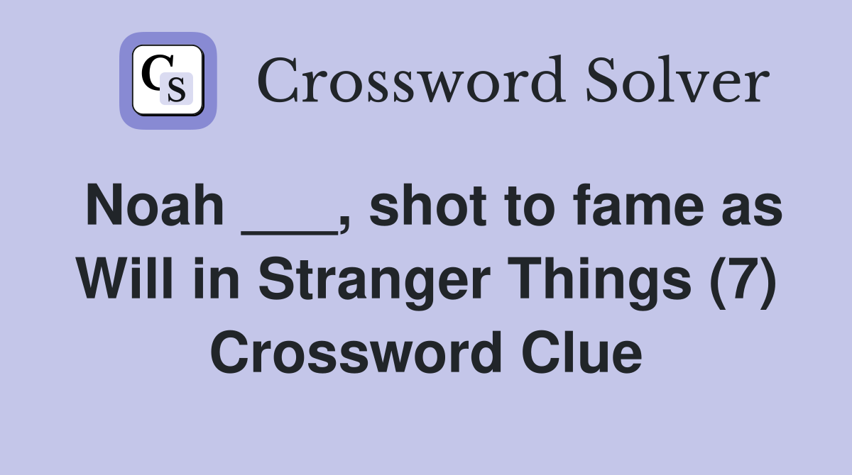 Noah ___, shot to fame as Will in Stranger Things (7) Crossword Clue