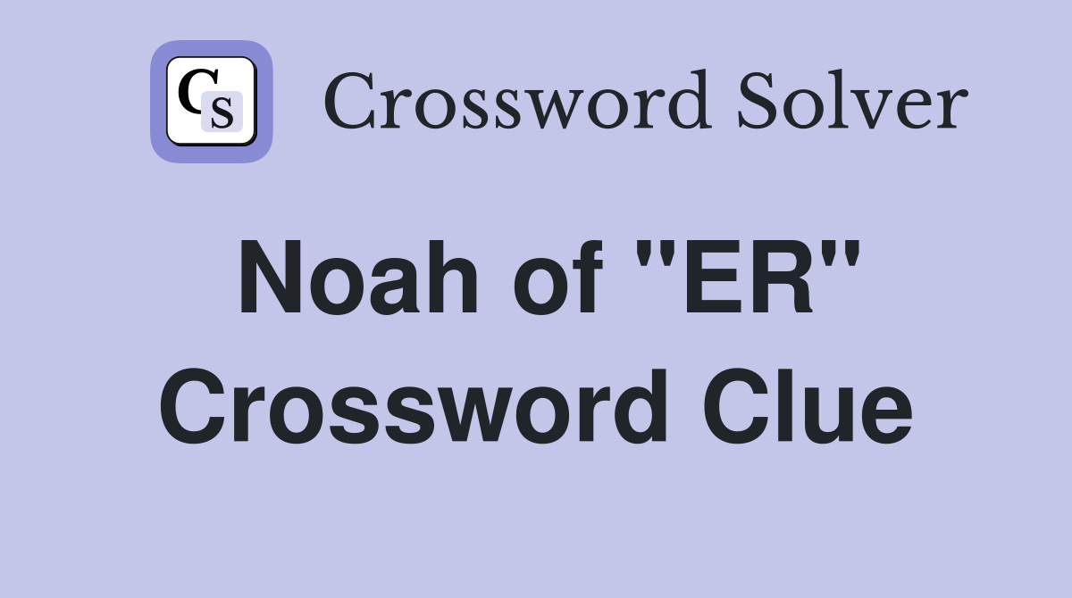 Noah of "ER" Crossword Clue