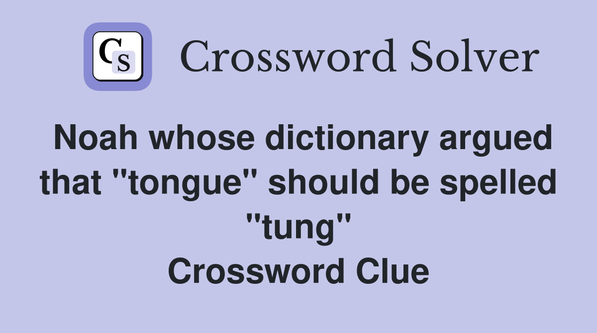 Noah whose dictionary argued that "tongue" should be spelled "tung" Crossword Clue