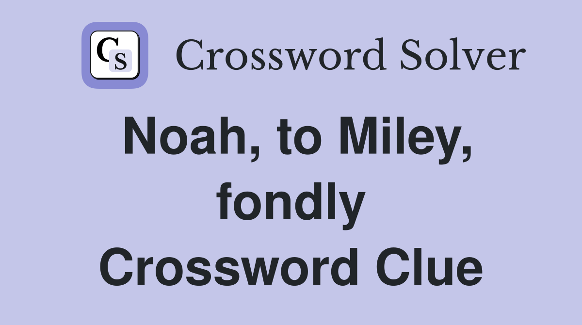 Noah, to Miley, fondly Crossword Clue