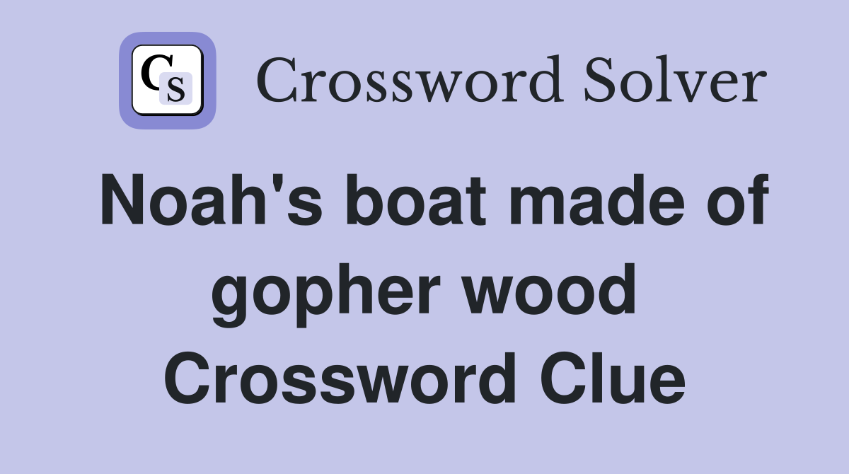 Noah's boat made of gopher wood Crossword Clue