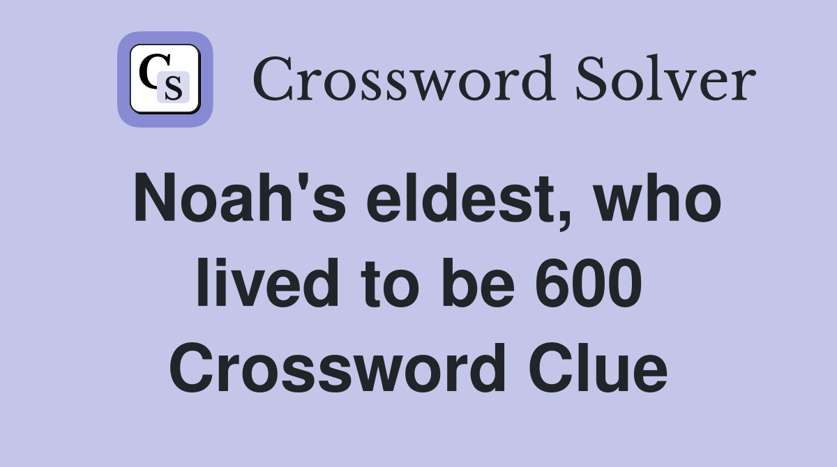 Noah's eldest, who lived to be 600 Crossword Clue