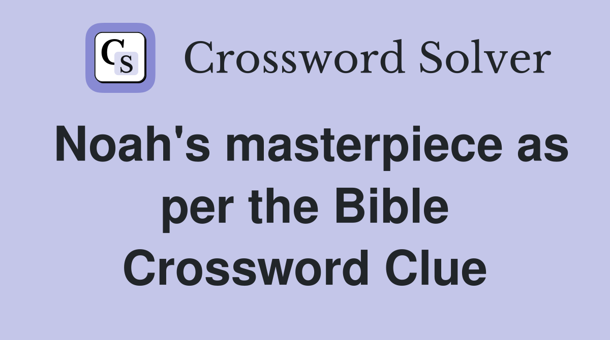 Noah's masterpiece as per the Bible Crossword Clue
