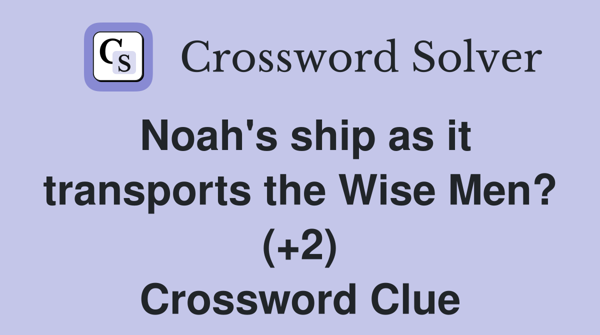 Noah's ship as it transports the Wise Men? (+2) Crossword Clue