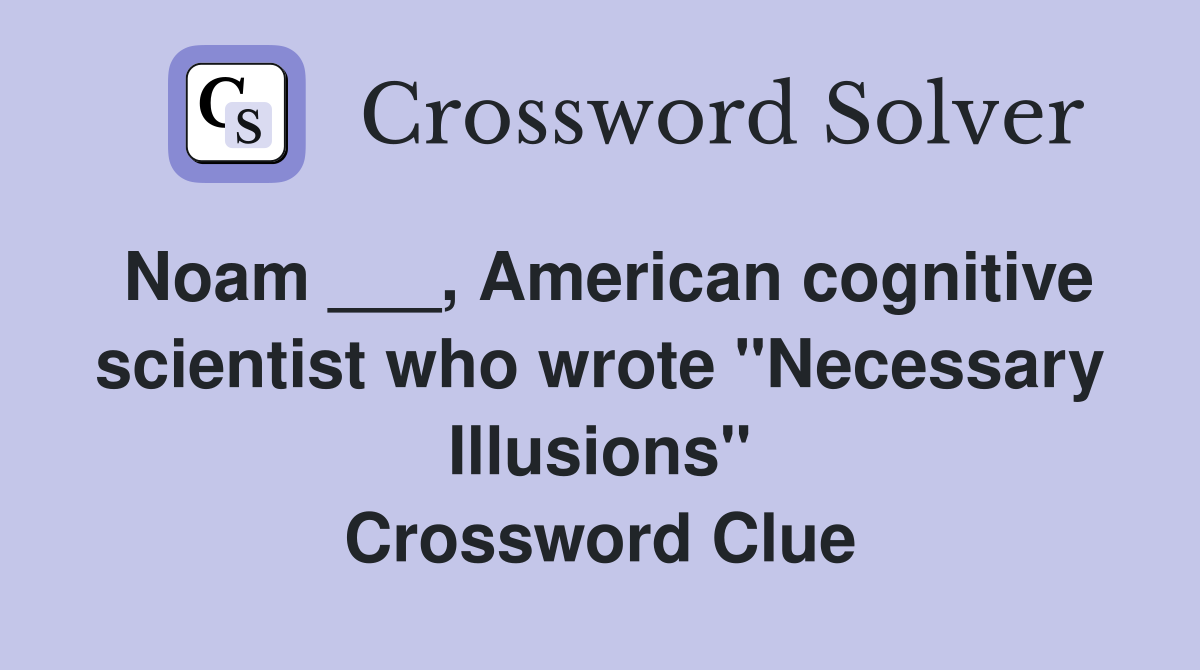 Noam ___, American cognitive scientist who wrote "Necessary Illusions" Crossword Clue