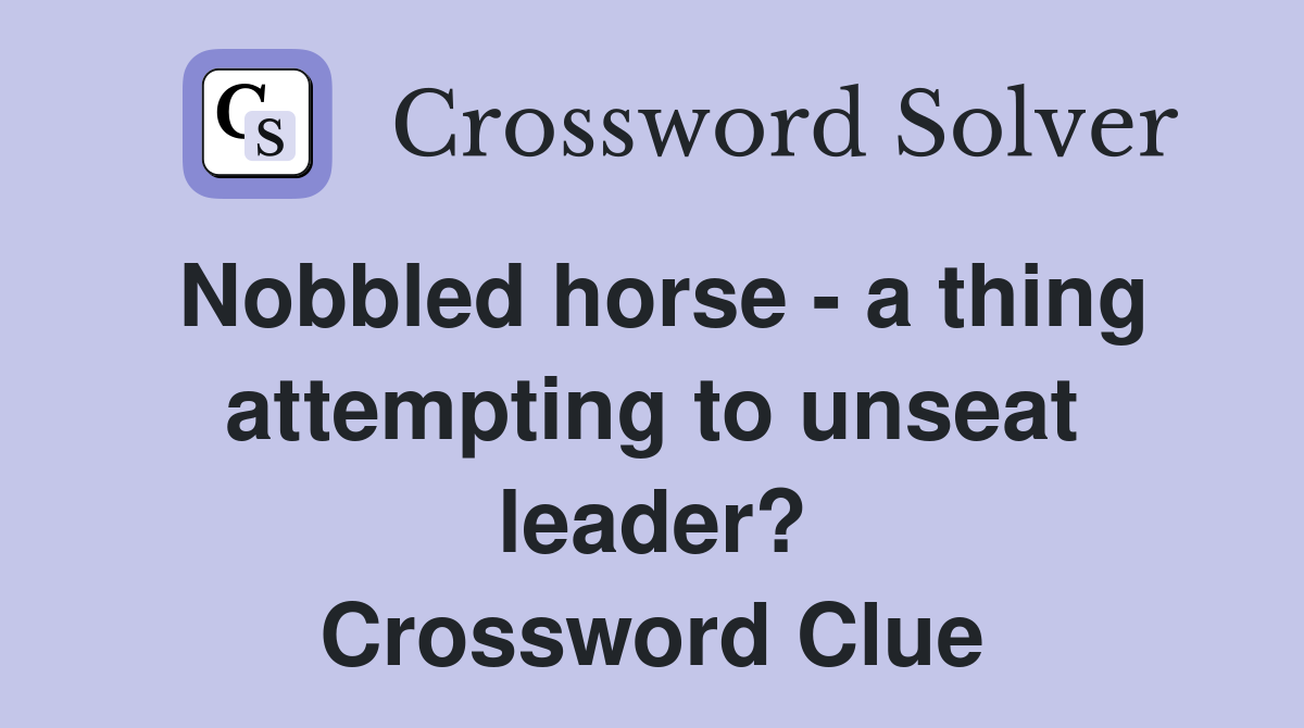 Nobbled horse - a thing attempting to unseat leader? Crossword Clue