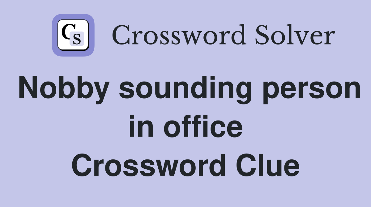 Nobby sounding person in office Crossword Clue