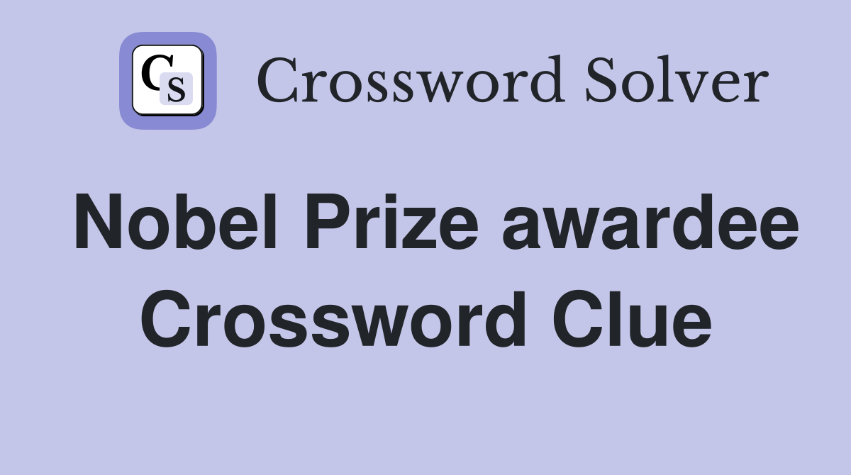 Nobel Prize awardee Crossword Clue