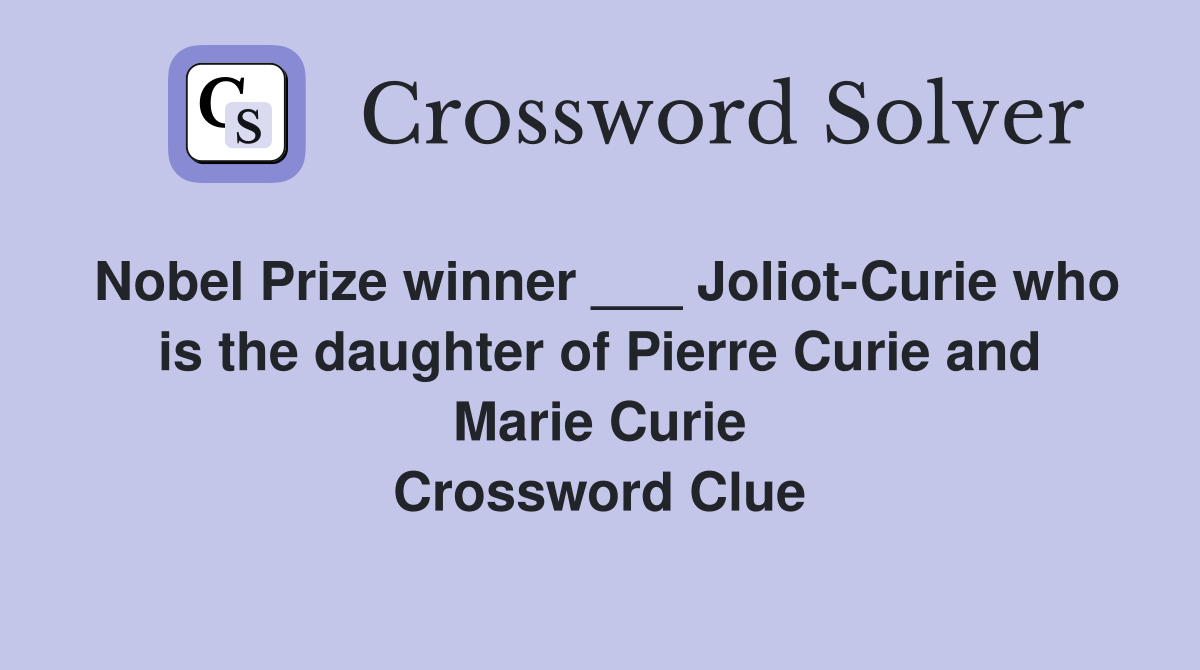 Nobel Prize winner ___ Joliot-Curie who is the daughter of Pierre Curie and Marie Curie Crossword Clue