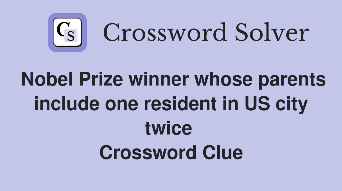 Nobel Prize winner whose parents include one resident in US city twice  Crossword Clue