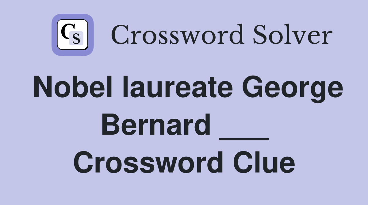 Nobel laureate George Bernard ___ Crossword Clue