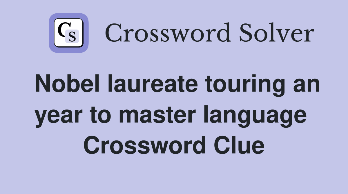 Nobel laureate touring an year to master language  Crossword Clue