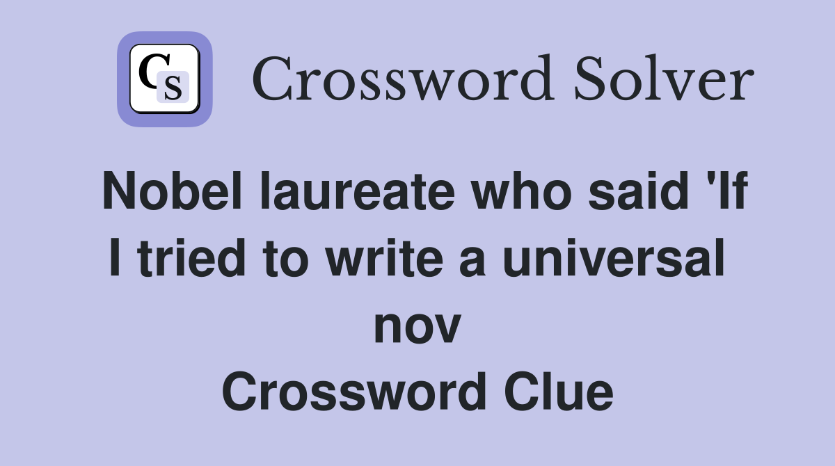 Nobel laureate who said 'If I tried to write a universal nov Crossword Clue