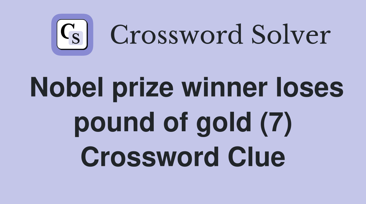 Nobel prize winner loses pound of gold (7) Crossword Clue