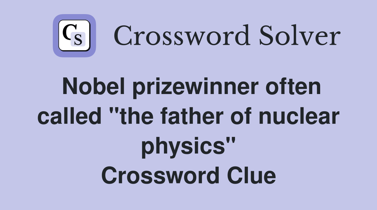 Nobel prizewinner often called "the father of nuclear physics" Crossword Clue