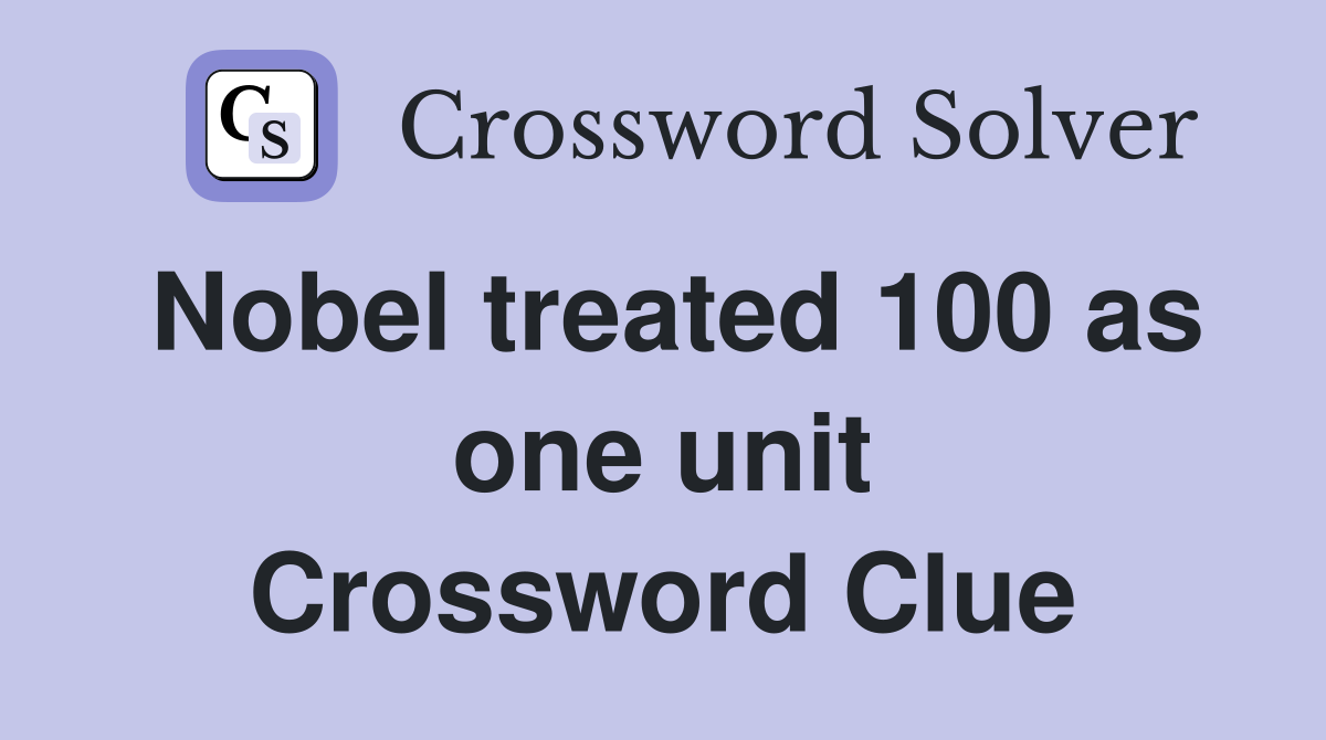 Nobel treated 100 as one unit Crossword Clue