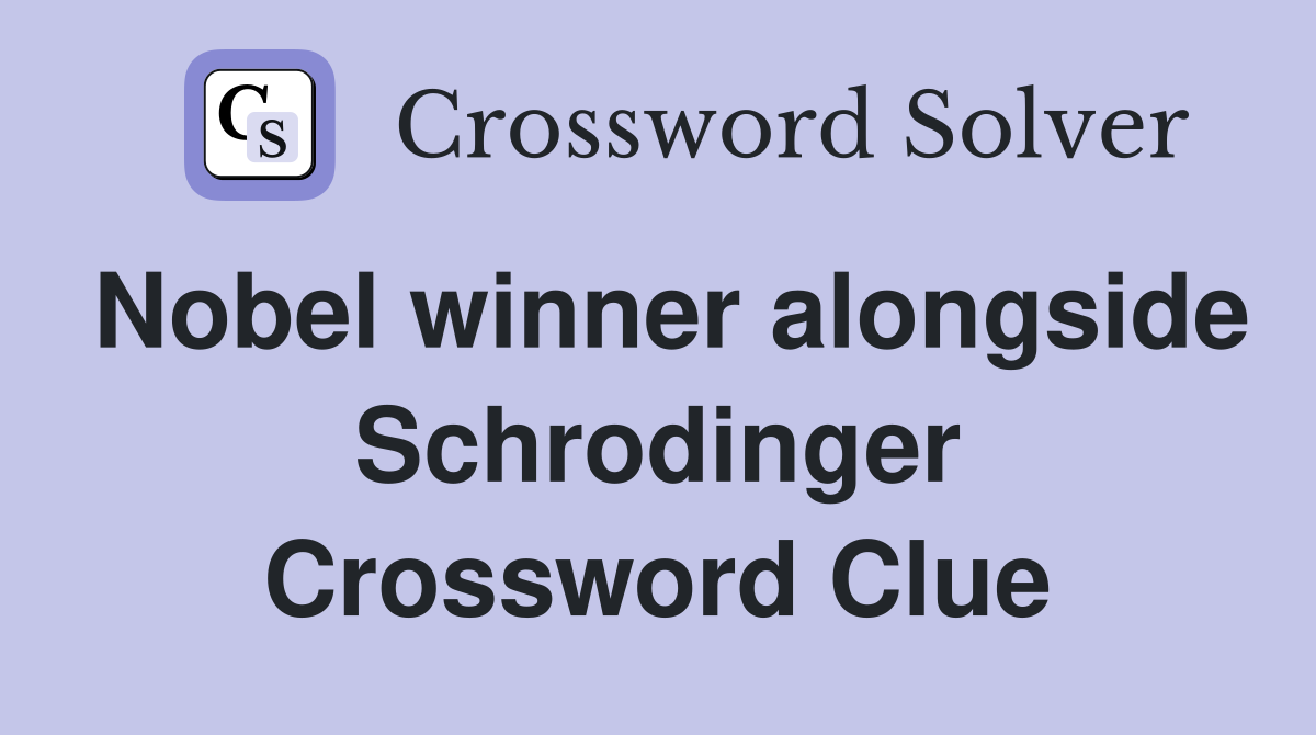 Nobel winner alongside Schrodinger Crossword Clue