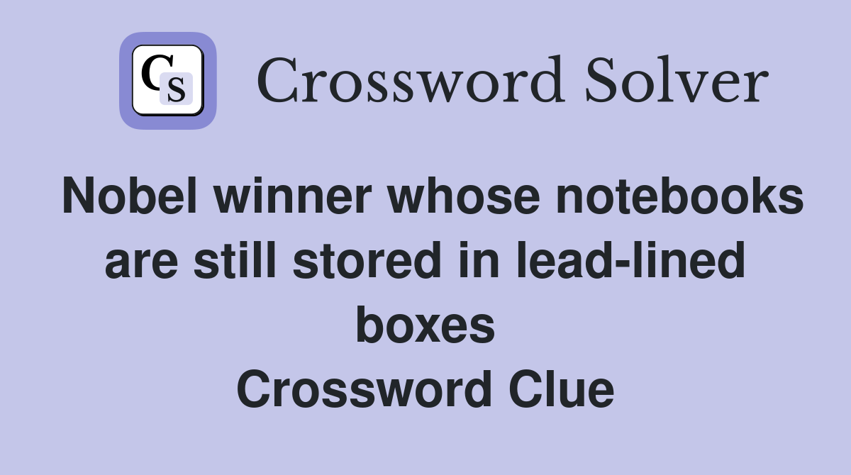 Nobel winner whose notebooks are still stored in lead-lined boxes Crossword Clue