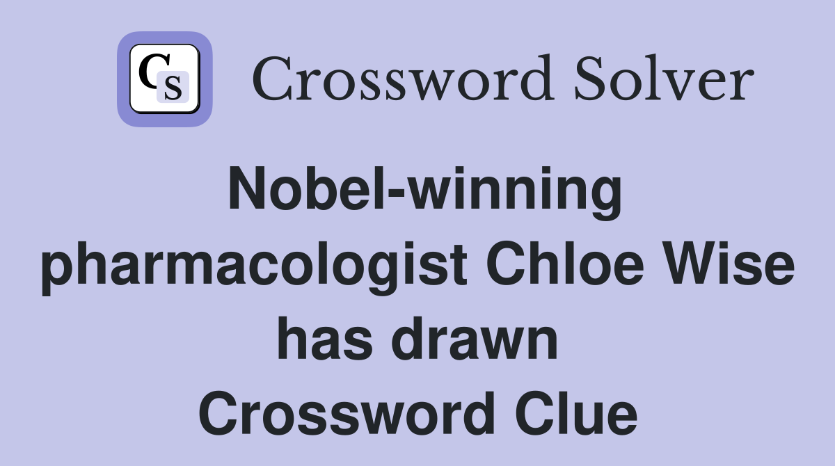 Nobel-winning pharmacologist Chloe Wise has drawn Crossword Clue