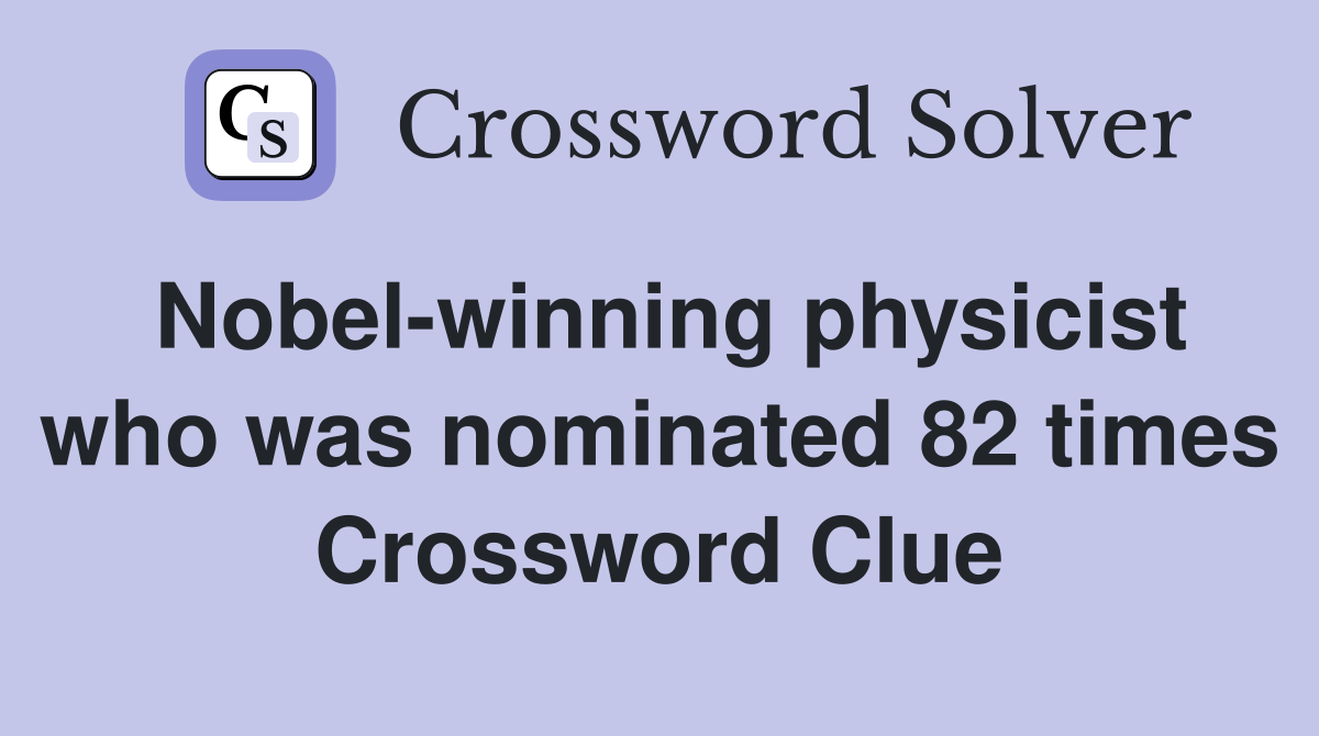 Nobel-winning physicist who was nominated 82 times Crossword Clue