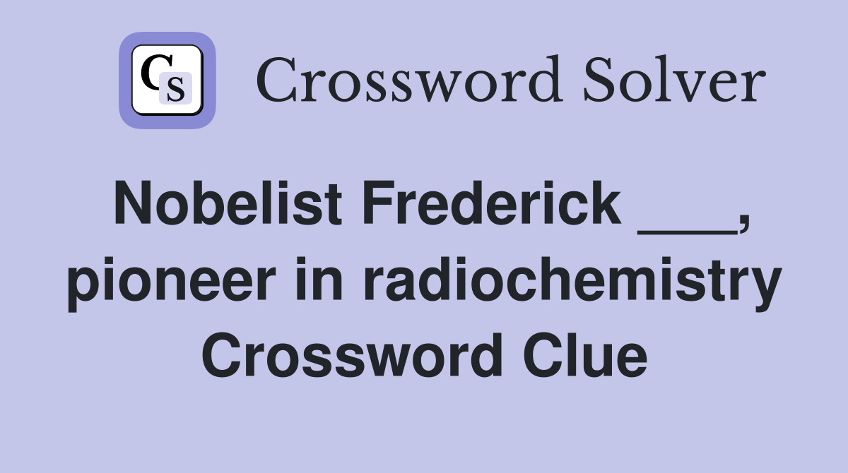 Nobelist Frederick ___, pioneer in radiochemistry Crossword Clue