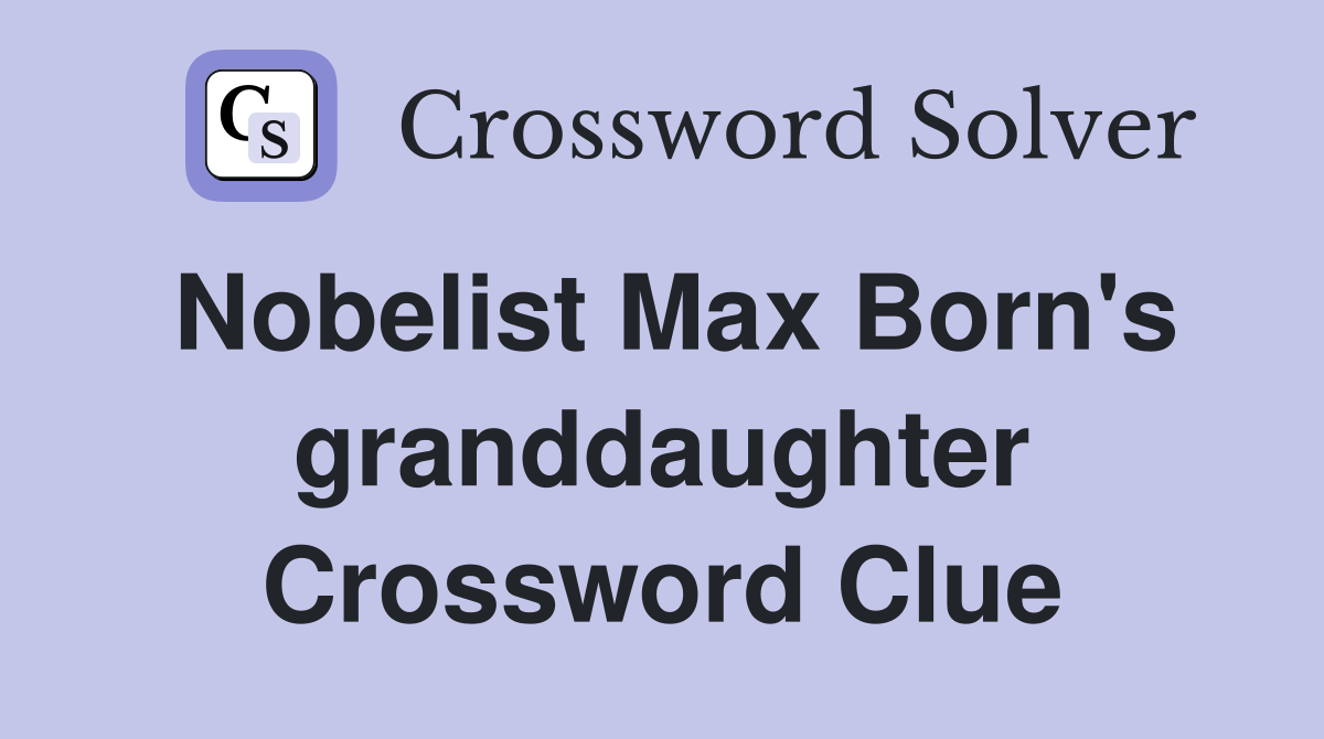 Nobelist Max Born's granddaughter Crossword Clue