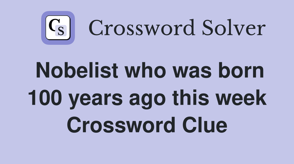 Nobelist who was born 100 years ago this week Crossword Clue