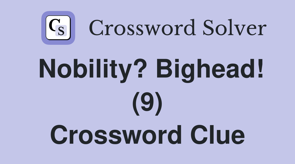 Nobility? Bighead! (9) Crossword Clue