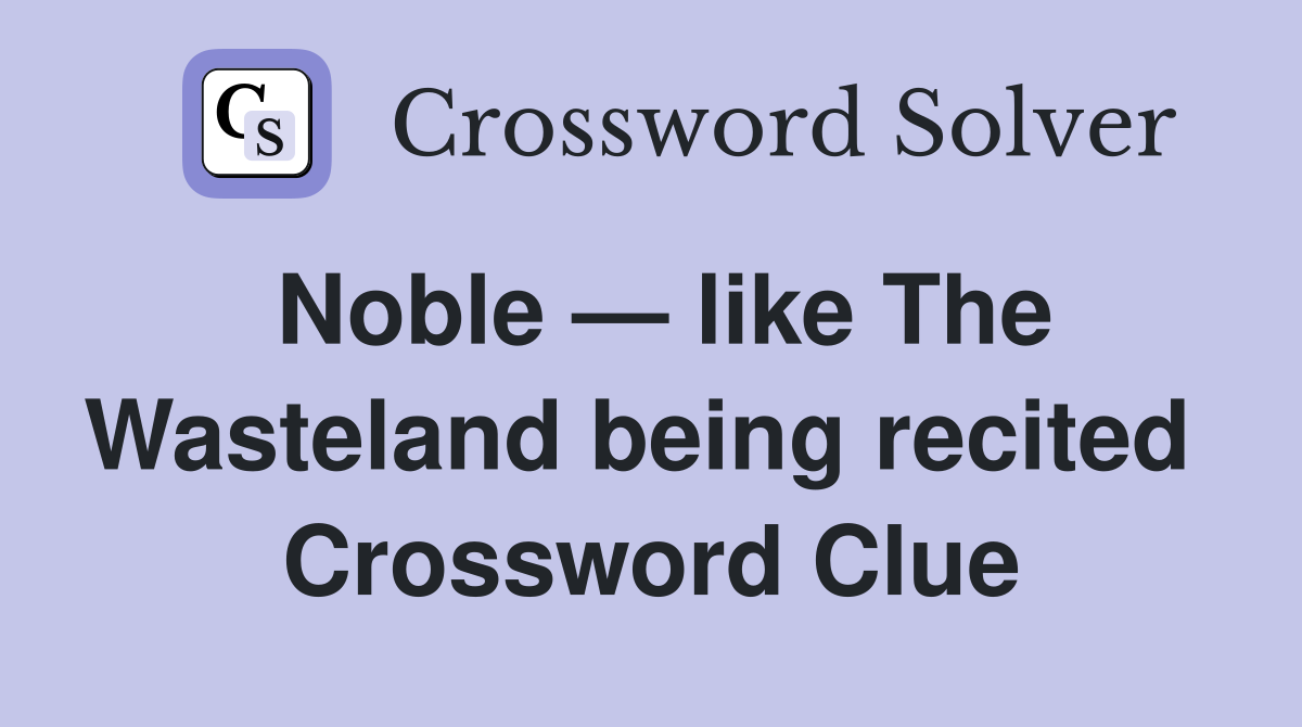Noble — like The Wasteland being recited  Crossword Clue