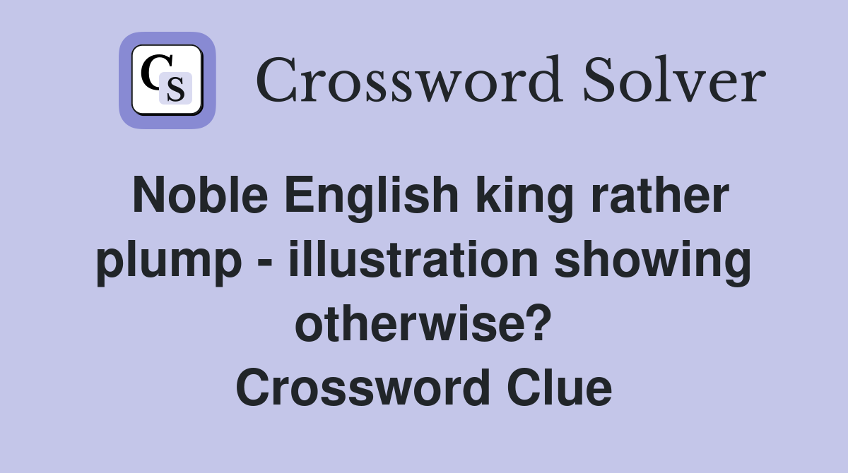 Noble English king rather plump - illustration showing otherwise? Crossword Clue