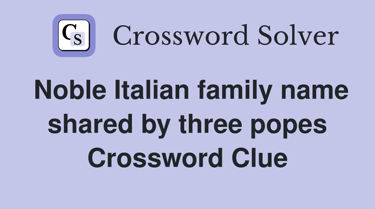 Noble Italian family name shared by three popes Crossword Clue