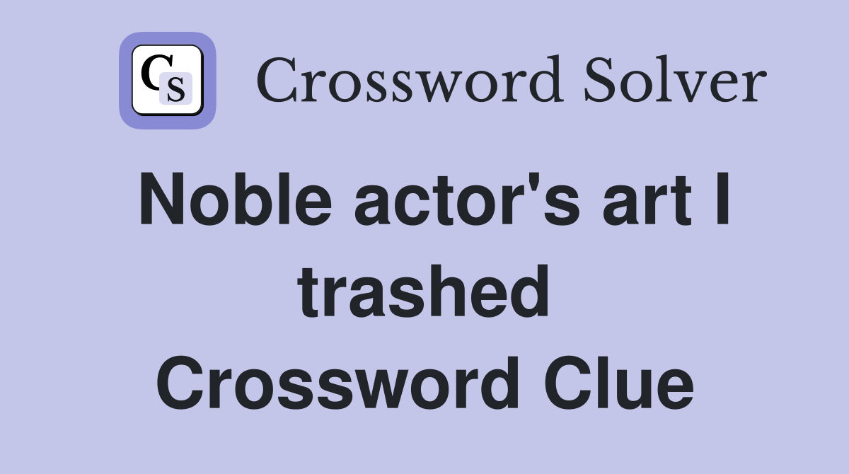 Noble actor's art I trashed Crossword Clue