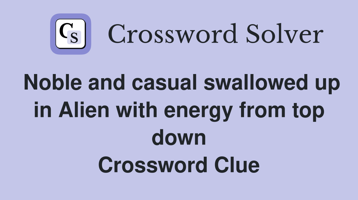 Noble and casual swallowed up in Alien with energy from top down Crossword Clue