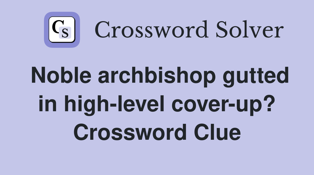Noble archbishop gutted in high-level cover-up? Crossword Clue