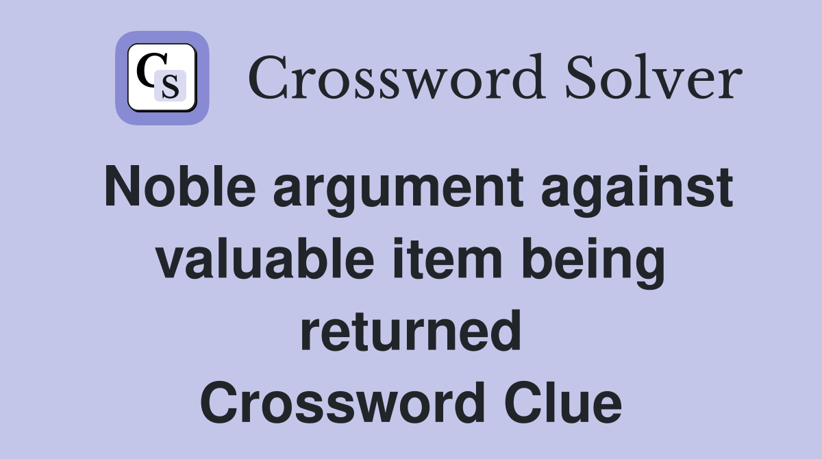 Noble argument against valuable item being returned Crossword Clue