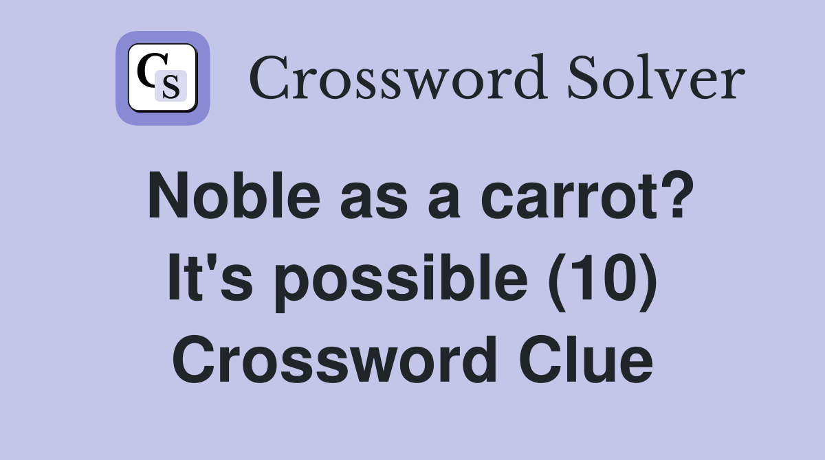 Noble as a carrot? It's possible (10) Crossword Clue