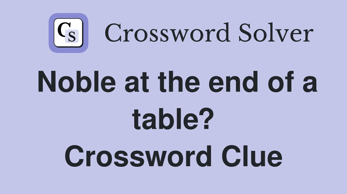 Noble at the end of a table? Crossword Clue