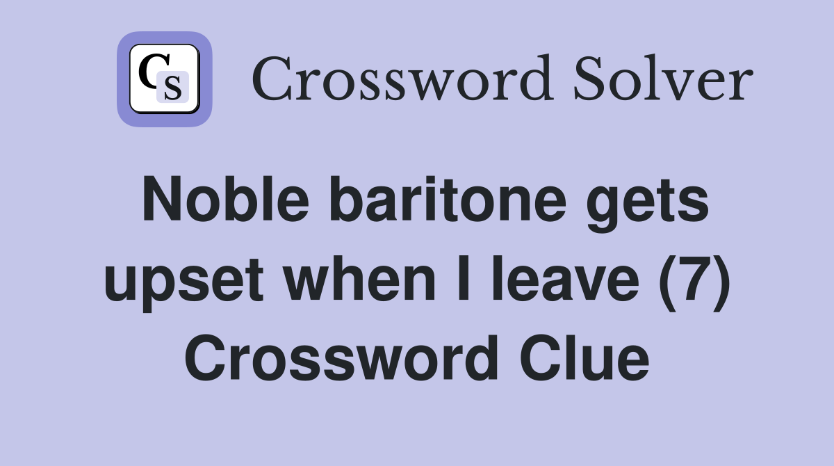 Noble baritone gets upset when I leave (7) Crossword Clue