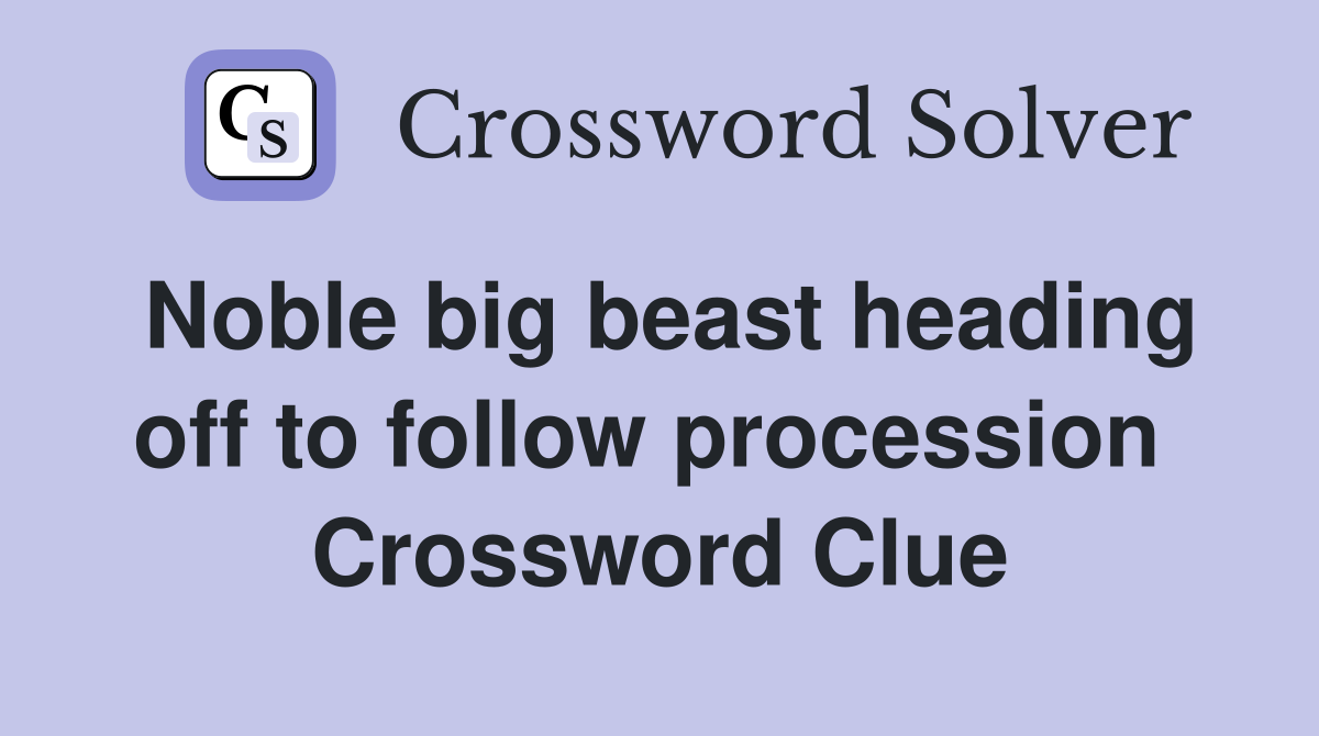 Noble big beast heading off to follow procession  Crossword Clue