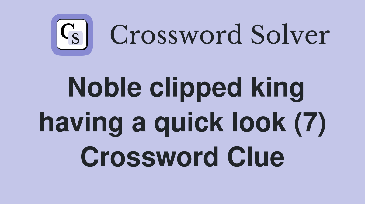 Noble clipped king having a quick look (7) Crossword Clue