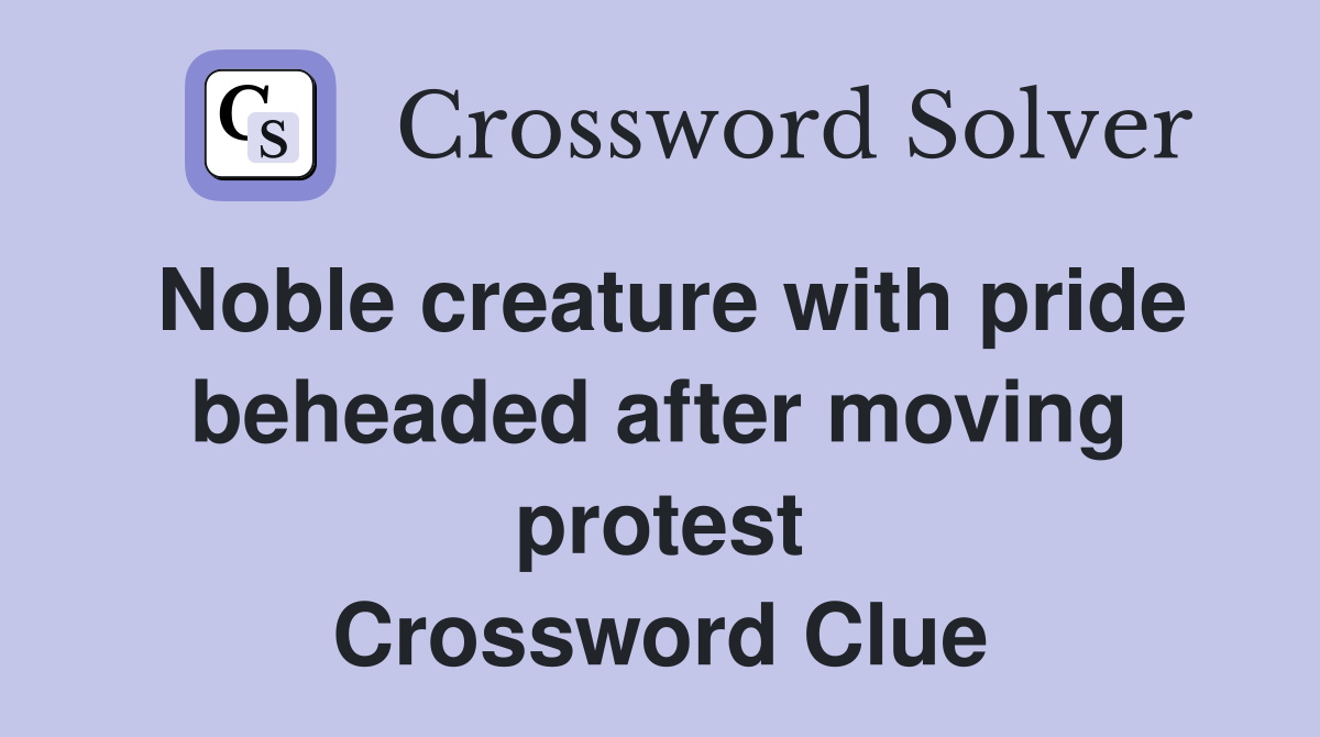 Noble creature with pride beheaded after moving protest Crossword Clue